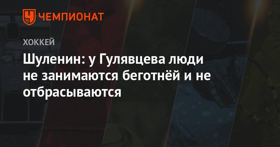 Шуленин: у Гулявцева люди не занимаются беготнёй и не отбрасываются - championat.com - Москва - Россия - Хабаровск