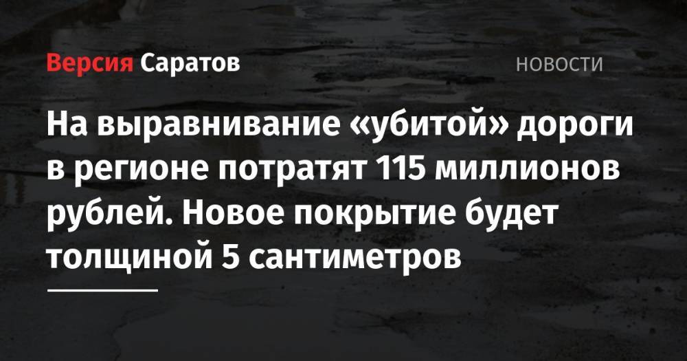 На выравнивание «убитой» дороги в регионе потратят 115 миллионов рублей. Новое покрытие будет толщиной 5 сантиметров - nversia.ru - Казахстан - Саратовская обл. - Саратов - Тамбов
