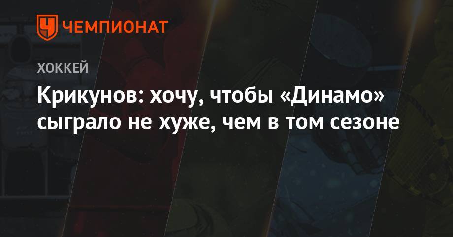 Владимир Крикунов - Крикунов: хочу, чтобы «Динамо» сыграло не хуже, чем в том сезоне - championat.com - Москва