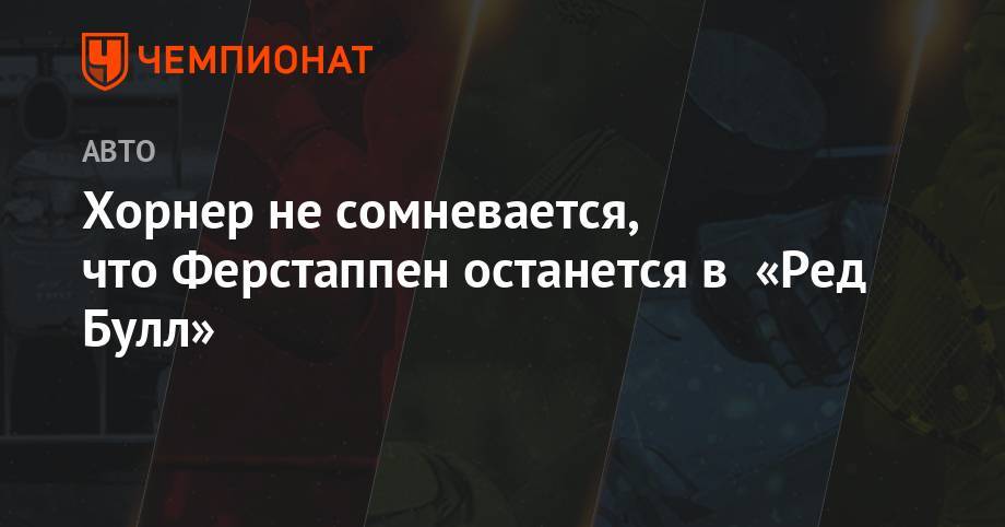 Максим Ферстаппен - Кристиан Хорнер - Хорнер не сомневается, что Ферстаппен останется в «Ред Булл» - championat.com - Германия