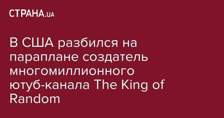 Дмитрий Тымчук - В США разбился на параплане создатель многомиллионного ютуб-канала The King of Random - strana.ua - Юта