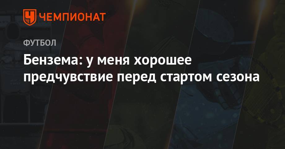 Карим Бензема - Бензема: у меня хорошее предчувствие перед стартом сезона - championat.com - Мадрид