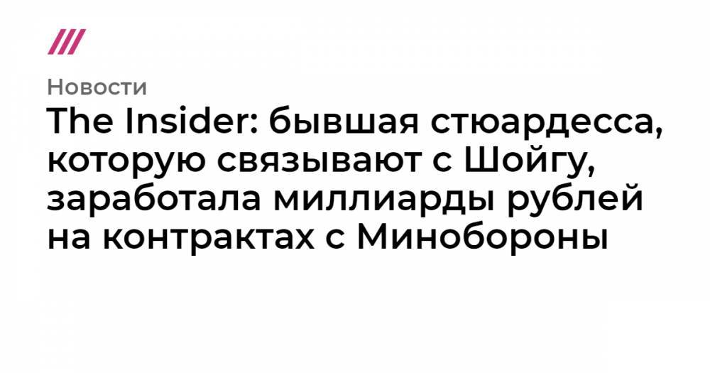 Сергей Шойгу - The Insider: бывшая стюардесса, которую связывают с Шойгу, заработала миллиарды рублей на контрактах с Минобороны - tvrain.ru - Москва