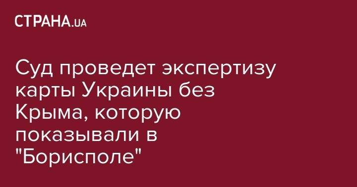 Суд проведет экспертизу карты Украины без Крыма, которую показывали в "Борисполе" - strana.ua - Украина - Киев - Крым - Киевская обл. - Волынская обл.