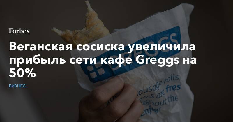 Веганская сосиска увеличила прибыль сети кафе Greggs на 50% - forbes.ru - США - Англия
