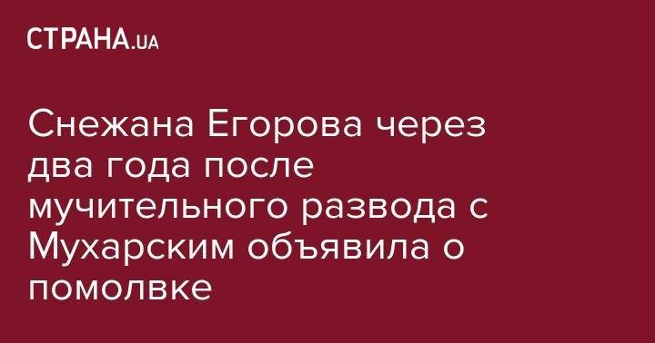 Снежана Егорова - Снежана Егорова через два года после мучительного развода с Мухарским объявила о помолвке - strana.ua