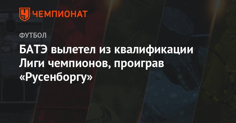 БАТЭ вылетел из квалификации Лиги чемпионов, проиграв «Русенборгу» - championat.com - Норвегия - Белоруссия - Азербайджан - Ирландия