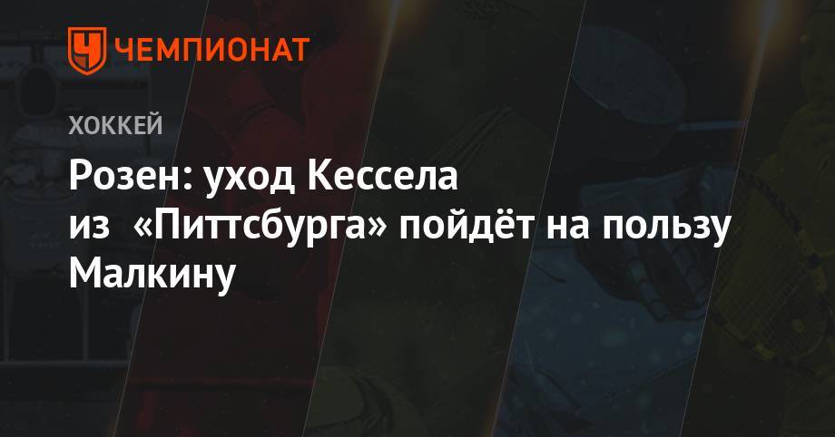 Евгений Малкин - Алексей Гальченюк - Филипп Кессел - Розен: уход Кессела из «Питтсбурга» пойдёт на пользу Малкину - championat.com - шт. Аризона
