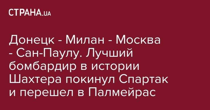 Луис Адриано - Сан - Донецк - Милан - Москва - Сан-Паулу. Лучший бомбардир в истории Шахтера покинул Спартак и перешел в Палмейрас - strana.ua - Москва - Бразилия - Сан-Паулу - Donetsk
