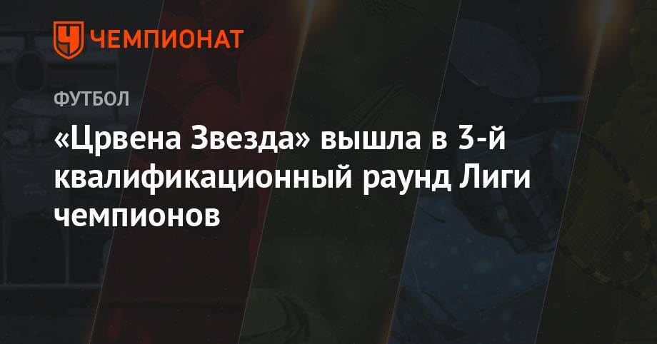 «Црвена Звезда» вышла в 3-й квалификационный раунд Лиги чемпионов - championat.com - Финляндия - Сербия - Копенгаген - Белград - Хельсинки