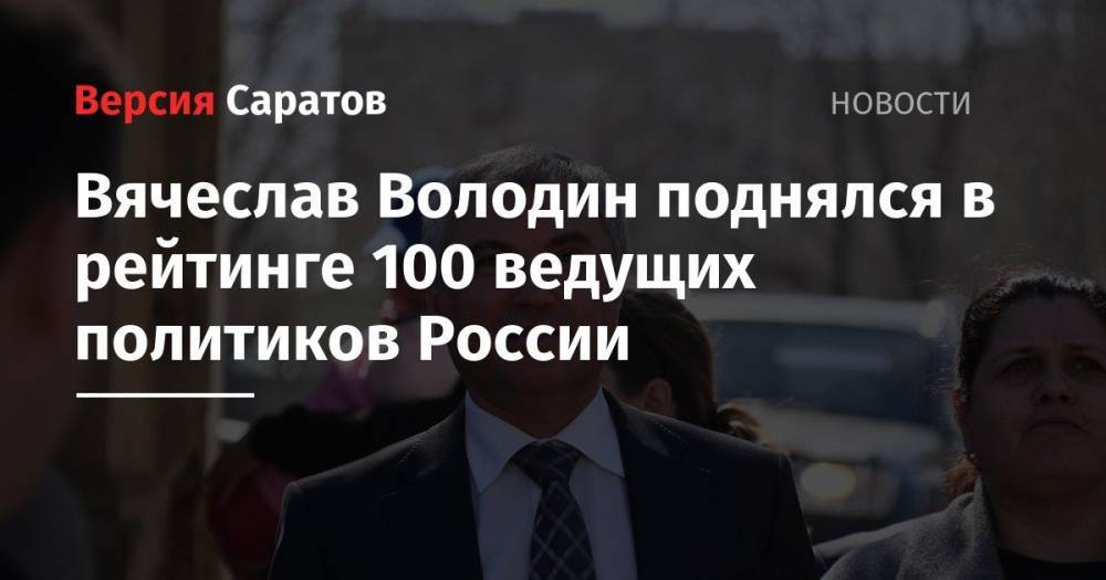 Владимир Путин - Дмитрий Медведев - Дмитрий Песков - Вячеслав Володин - Антон Вайно - Ольга Баталина - Вячеслав Володин поднялся в рейтинге 100 ведущих политиков России - nversia.ru - Россия - Саратовская обл.