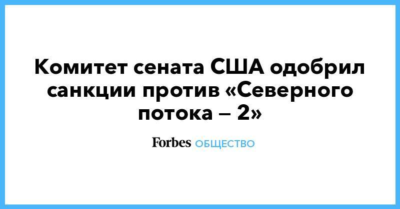 Тед Круз - Комитет сената США одобрил санкции против «Северного потока — 2» - forbes.ru - США