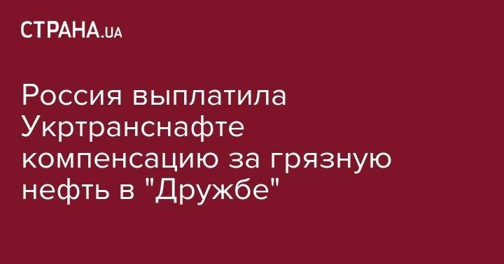 Россия выплатила Укртранснафте компенсацию за грязную нефть в "Дружбе" - strana.ua - Россия - Украина - Белоруссия - Венгрия - Словакия