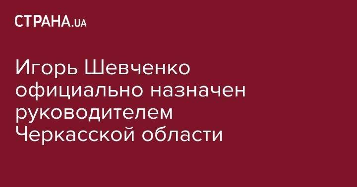 Владимир Зеленский - Александр Лукашенко - Тарас Высоцкий - Игорь Шевченко официально назначен руководителем Черкасской области - strana.ua - Украина - Белоруссия - Одесса - Черкасская обл. - Черкесск