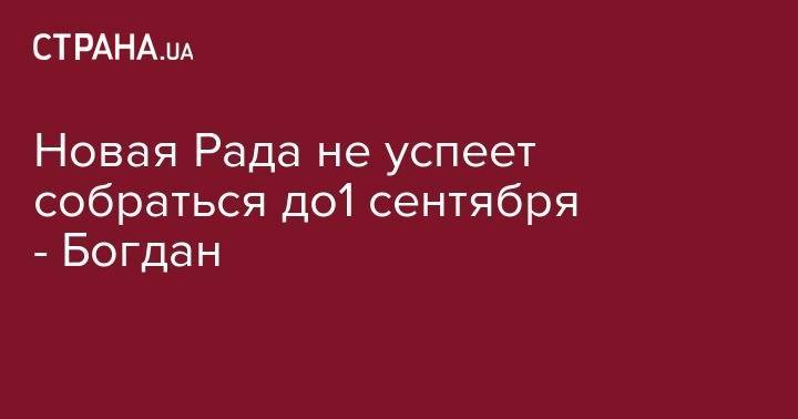Андрей Богдан - Александр Корниенко - Новая Рада не успеет собраться до1 сентября - Богдан - strana.ua - Украина