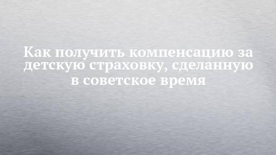 Как получить компенсацию за детскую страховку, сделанную в советское время - chelny-izvest.ru - Рязань
