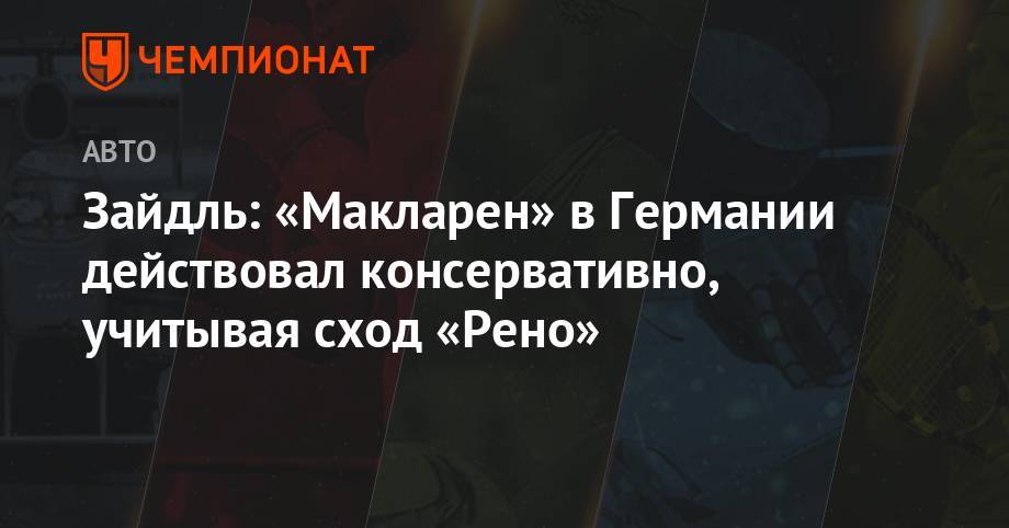 Даниил Квят - Андреас Зайдль - Зайдль: «Макларен» в Германии действовал консервативно, учитывая сход «Рено» - championat.com - Германия