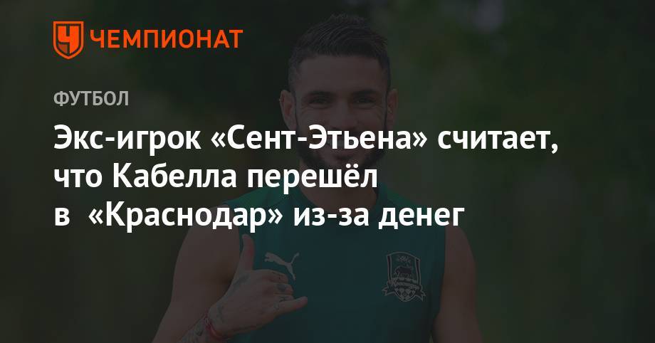 Реми Кабелл - Экс-игрок «Сент-Этьена» считает, что Кабелла перешёл в «Краснодар» из-за денег - championat.com - Краснодар