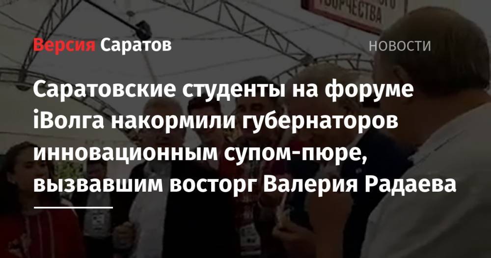 Валерий Радаев - Саратовские студенты на форуме iВолга накормили губернаторов инновационным супом-пюре, вызвавшим восторг Валерия Радаева - nversia.ru - Россия - Саратовская обл. - Самарская обл.