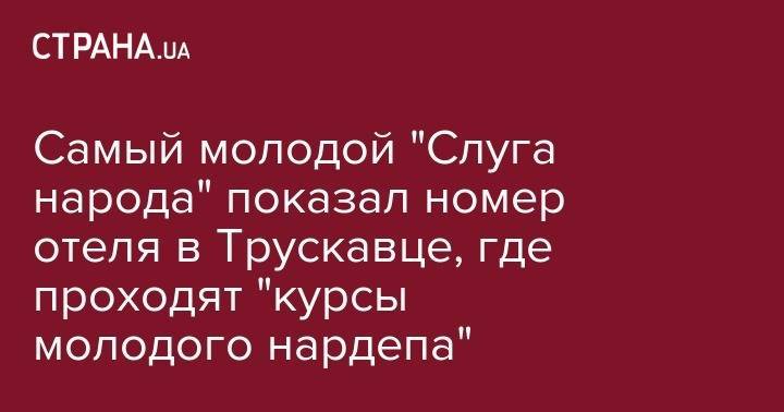 Никита Потураев - Самый молодой "Слуга народа" показал номер отеля в Трускавце, где проходят "курсы молодого нардепа" - strana.ua