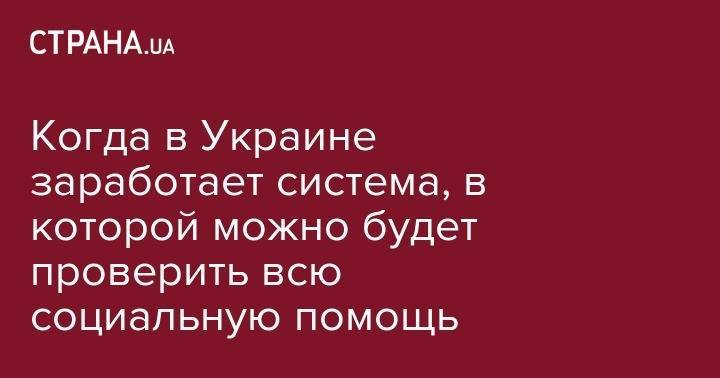 Когда в Украине заработает система, в которой можно будет проверить всю социальную помощь - strana.ua - Украина - Киев - Севастополь
