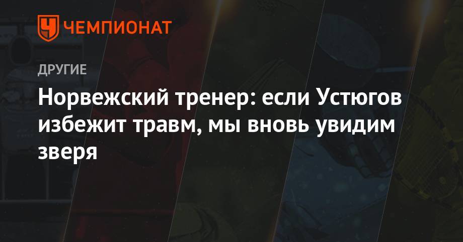 Сергей Устюгов - Норвежский тренер: если Устюгов избежит травм, мы вновь увидим зверя - championat.com - Норвегия - Англия