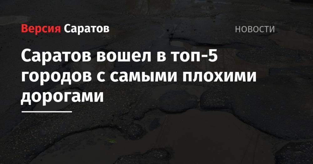 Саратов вошел в топ-5 городов с самыми плохими дорогами - nversia.ru - Москва - Россия - Саратовская обл. - Саратов - Махачкала - Челябинск - Омск - Брянск