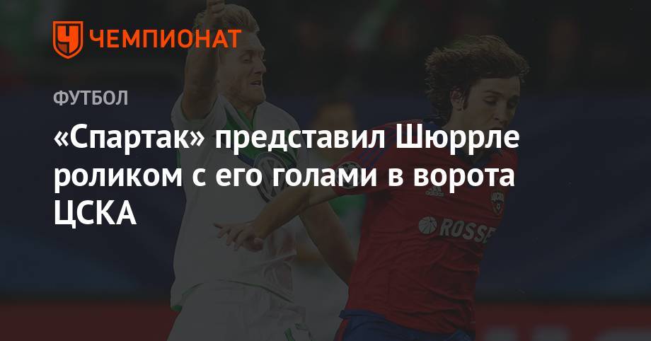 «Спартак» представил Шюррле роликом с его голами в ворота ЦСКА - championat.com - Москва