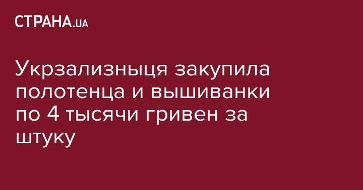 Укрзализныця закупила полотенца и вышиванки по 4 тысячи гривен за штуку - strana.ua - Украина - Конго - місто Киев