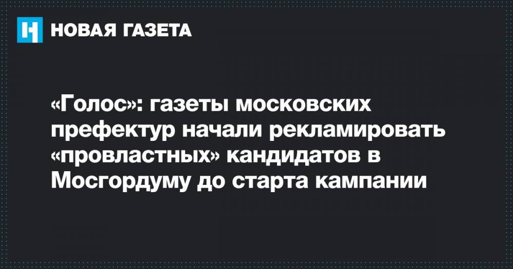 Алексей Шапошников - «Голос»: газеты московских префектур начали рекламировать «провластных» кандидатов в Мосгордуму до старта кампании - novayagazeta.ru - Москва - округ Москвы