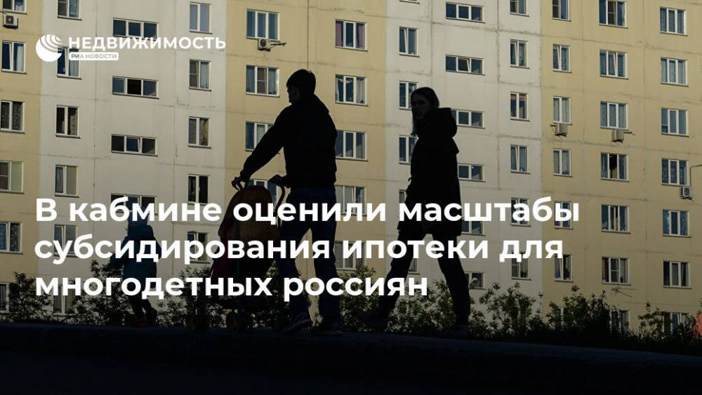 Владимир Путин - В кабмине оценили масштабы субсидирования ипотеки для многодетных россиян - realty.ria.ru - Москва - Россия