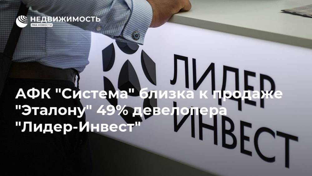 АФК "Система" близка к продаже "Эталону" 49% девелопера "Лидер-Инвест" - realty.ria.ru - Москва
