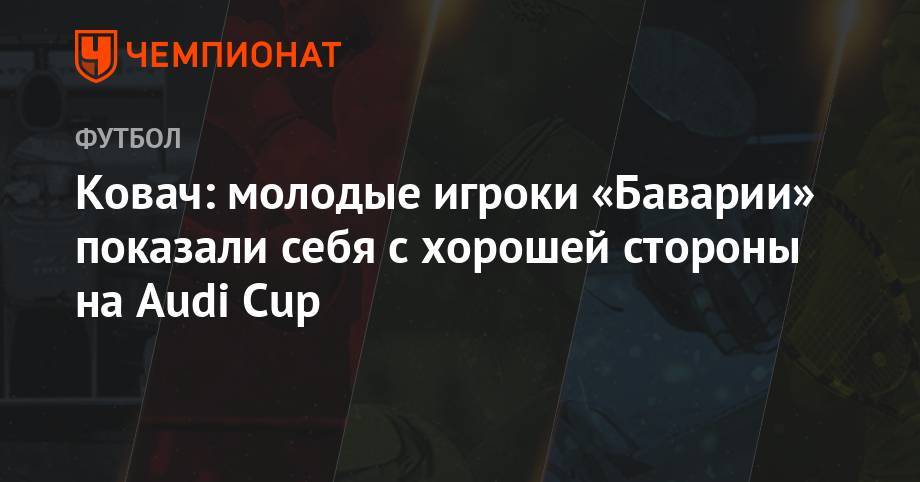 Нико Ковач - Ковач: молодые игроки «Баварии» показали себя с хорошей стороны на Audi Cup - championat.com - Мадрид