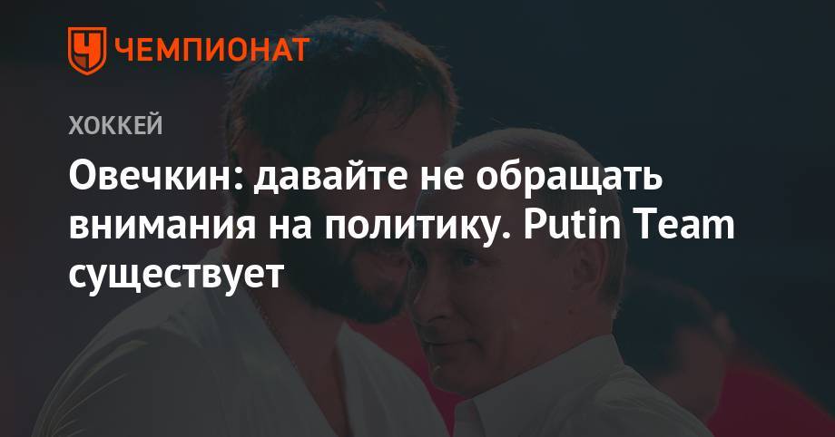 Артемий Панарин - Александр Овечкин - Павел Панышев - Овечкин: давайте не обращать внимания на политику. Putin Team существует - championat.com - Россия - Вашингтон