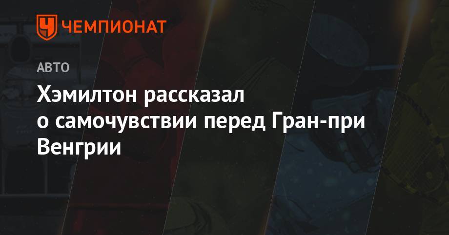 Льюис Хэмилтон - Валтть Боттас - Хэмилтон рассказал о самочувствии перед Гран-при Венгрии - championat.com - Германия - Будапешт