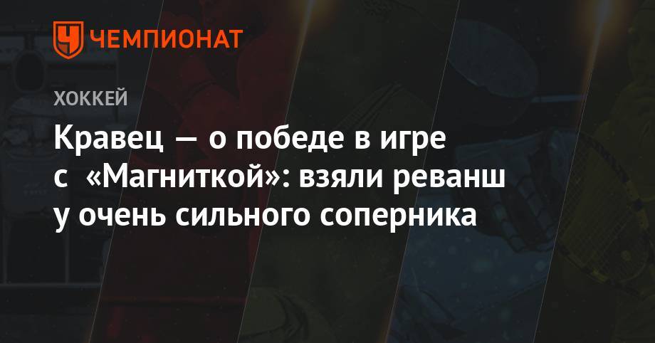 Михаил Кравец - Кравец — о победе в игре с «Магниткой»: взяли реванш у очень сильного соперника - championat.com - Москва - Италия - Финляндия - Подольск