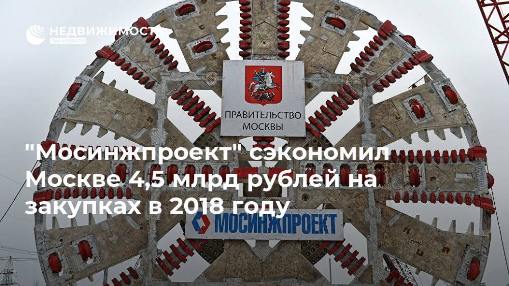 "Мосинжпроект" сэкономил Москве 4,5 млрд рублей на закупках в 2018 году - realty.ria.ru - Москва - Москва