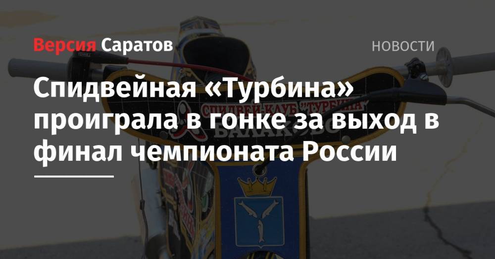 Спидвейная «Турбина» проиграла в гонке за выход в финал чемпионата России - nversia.ru - Россия - Башкирия - Дания - Владивосток