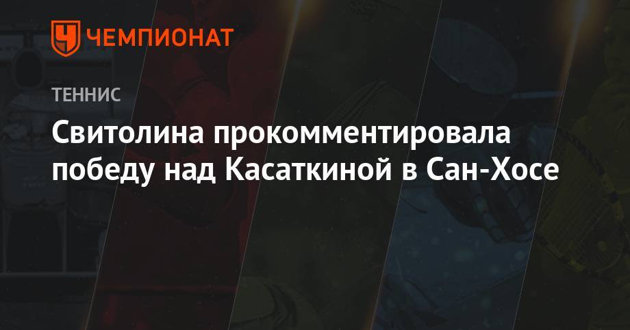 Дарья Касаткина - Элина Свитолина - Свитолина прокомментировала победу над Касаткиной в Сан-Хосе - championat.com - Греция - Сан-Хосе