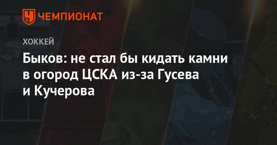 Артемий Панарин - Никита Гусев - Павел Дацюк - Вячеслав Быков - Быков: не стал бы кидать камни в огород ЦСКА из-за Гусева и Кучерова - championat.com - шт.Нью-Джерси