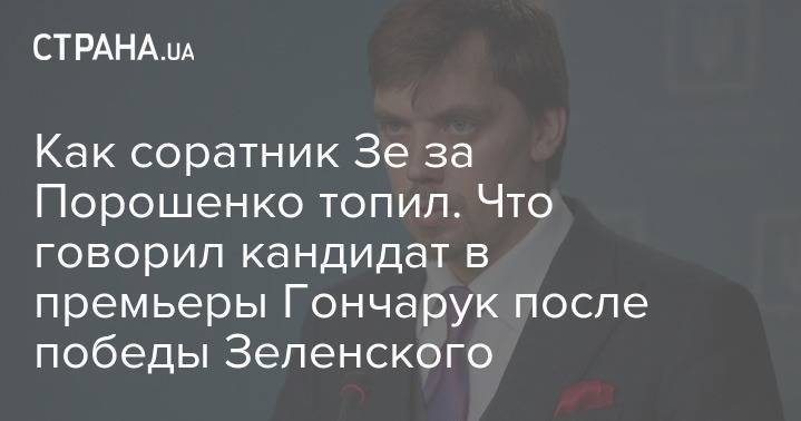 Владимир Зеленский - Петр Порошенко - Алексей Гончарук - Как соратник Зе за Порошенко топил. Что говорил кандидат в премьеры Гончарук после победы Зеленского - strana.ua - США - Украина