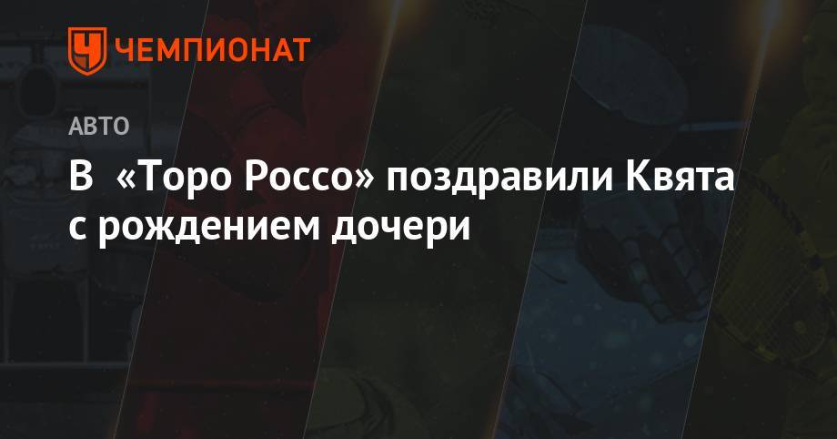 Даниил Квят - В «Торо Россо» поздравили Квята с рождением дочери - championat.com - Россия