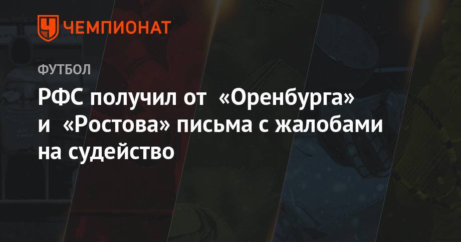 Александр Егоров - Сергей Карасев - Кирилл Левников - РФС получил от «Оренбурга» и «Ростова» письма с жалобами на судейство - championat.com - Оренбург