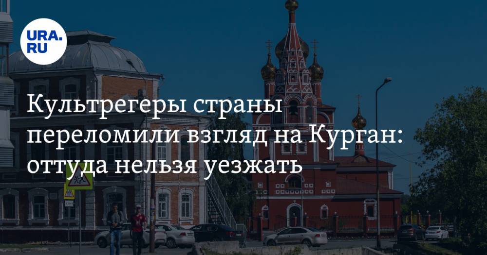 Культрегеры страны переломили взгляд на&nbsp;Курган: оттуда нельзя уезжать - ura.news - Россия - Пермь - Иркутск - Зауралья