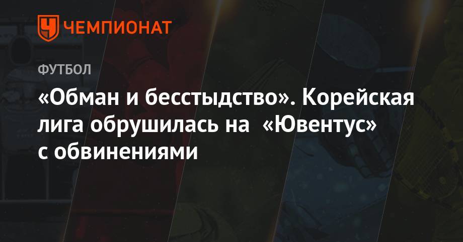 Криштиану Роналду - Маурицио Сарри - Андреа Аньелли - «Обман и бесстыдство». Корейская лига обрушилась на «Ювентус» с обвинениями - championat.com - Корея