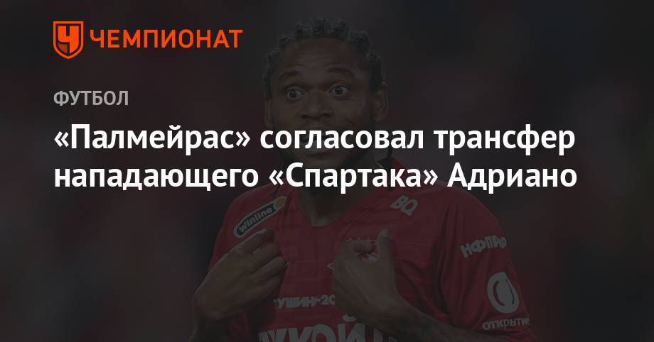 «Палмейрас» согласовал трансфер нападающего «Спартака» Адриано - championat.com - Москва - Бразилия