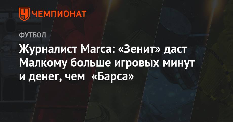 Эрнандес Хави - Олег Лысенко - Журналист Marca: «Зенит» даст Малкому больше игровых минут и денег, чем «Барса» - championat.com