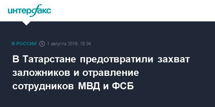 В Татарстане предотвратили захват заложников и отравление сотрудников МВД и ФСБ - interfax.ru - Москва - Россия - респ. Татарстан - Казань - Нижнекамск - Татарстан