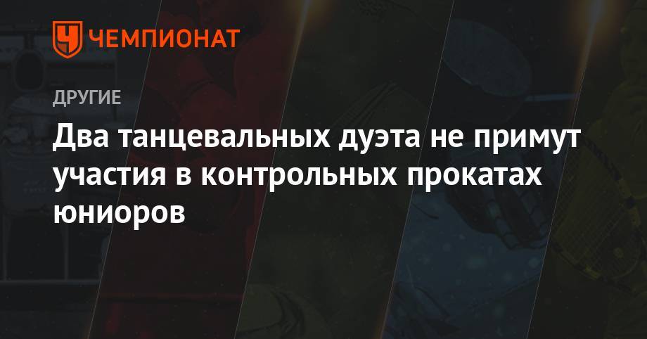 Два танцевальных дуэта не примут участия в контрольных прокатах юниоров - championat.com - Россия - Италия - Новогорск