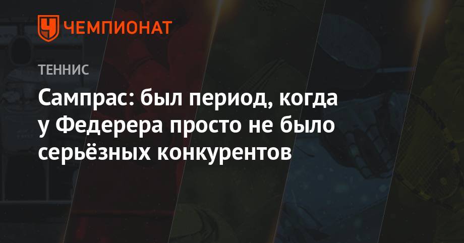 Роджер Федерер - Пит Сампрас - Энди Роддик - Сампрас: был период, когда у Федерера просто не было серьёзных конкурентов - championat.com - США